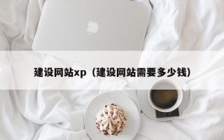 淮南建设网站xp（建设网站需要多少钱）