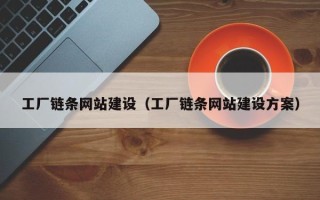 淮南工厂链条网站建设（工厂链条网站建设方案）