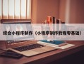 淮南综合小程序制作（小程序制作教程零基础）