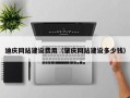 淮南迪庆网站建设费用（肇庆网站建设多少钱）