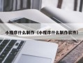 淮南小程序什么制作（小程序什么制作软件）