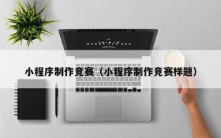 淮南小程序制作竞赛（小程序制作竞赛样题）
