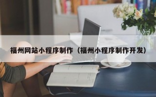 淮南福州网站小程序制作（福州小程序制作开发）