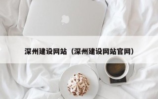 淮南深州建设网站（深州建设网站官网）