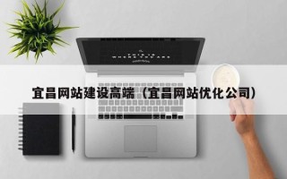 淮南宜昌网站建设高端（宜昌网站优化公司）