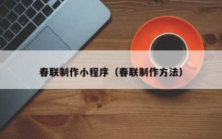 淮南春联制作小程序（春联制作方法）