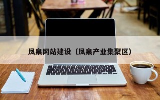 淮南凤泉网站建设（凤泉产业集聚区）