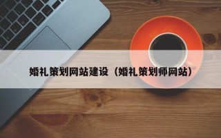 淮南婚礼策划网站建设（婚礼策划师网站）