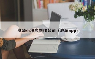 淮南济源小程序制作公司（济源app）