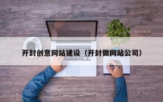 淮南开封创意网站建设（开封做网站公司）